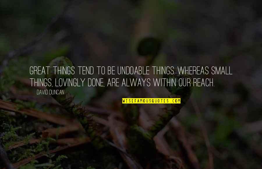 Small Great Things Quotes By David Duncan: Great things tend to be undoable things. Whereas Small Great Things Quotes By David Duncan: Great things tend to be undoable things. Whereas