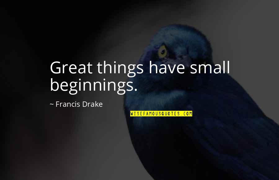 Small Great Things Quotes By Francis Drake: Great things have small beginnings. Small Great Things Quotes By Francis Drake: Great things have small beginnings.