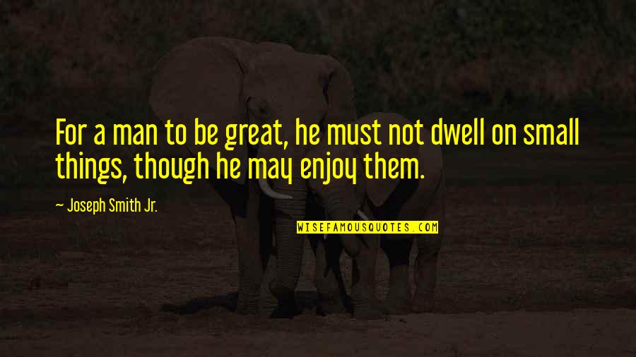 Small Great Things Quotes By Joseph Smith Jr.: For a man to be great, he must Small Great Things Quotes By Joseph Smith Jr.: For a man to be great, he must