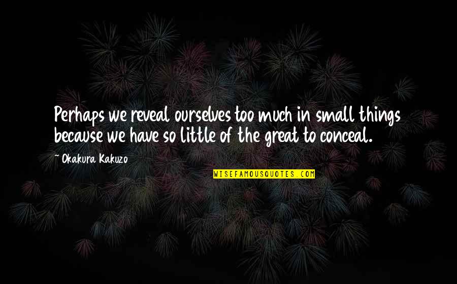 Small Great Things Quotes By Okakura Kakuzo: Perhaps we reveal ourselves too much in small Small Great Things Quotes By Okakura Kakuzo: Perhaps we reveal ourselves too much in small