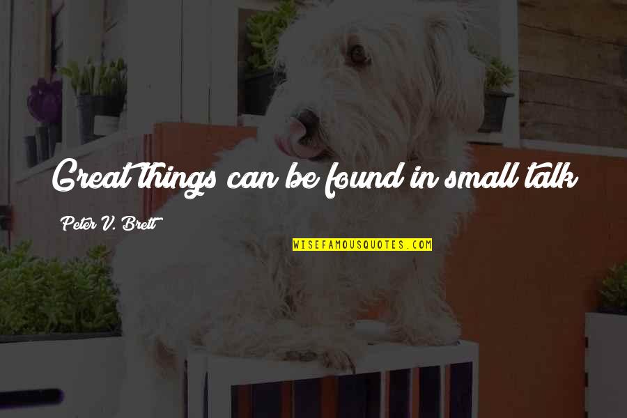 Small Great Things Quotes By Peter V. Brett: Great things can be found in small talk Small Great Things Quotes By Peter V. Brett: Great things can be found in small talk