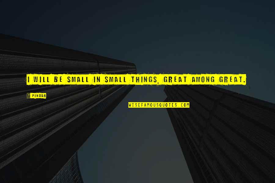 Small Great Things Quotes By Pindar: I will be small in small things, great