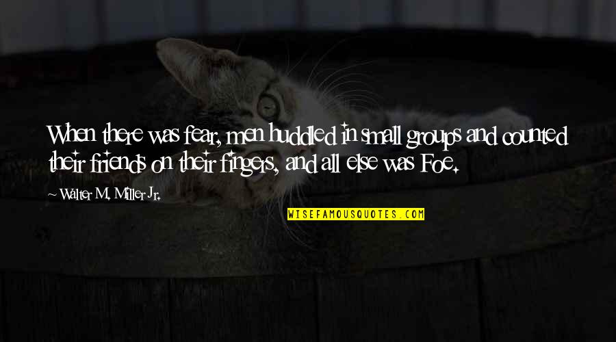 Small Groups Of Friends Quotes By Walter M. Miller Jr.: When there was fear, men huddled in small