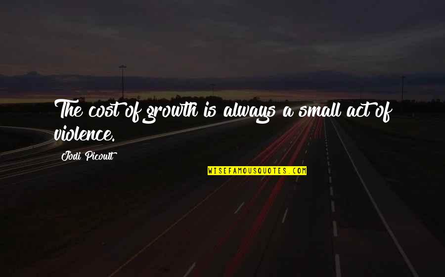 Small Growth Quotes By Jodi Picoult: The cost of growth is always a small