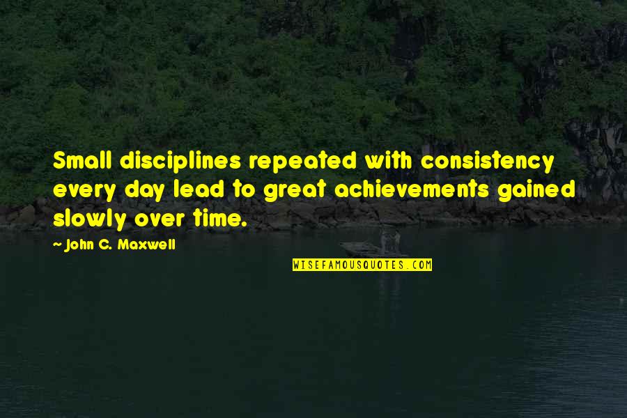Small Growth Quotes By John C. Maxwell: Small disciplines repeated with consistency every day lead