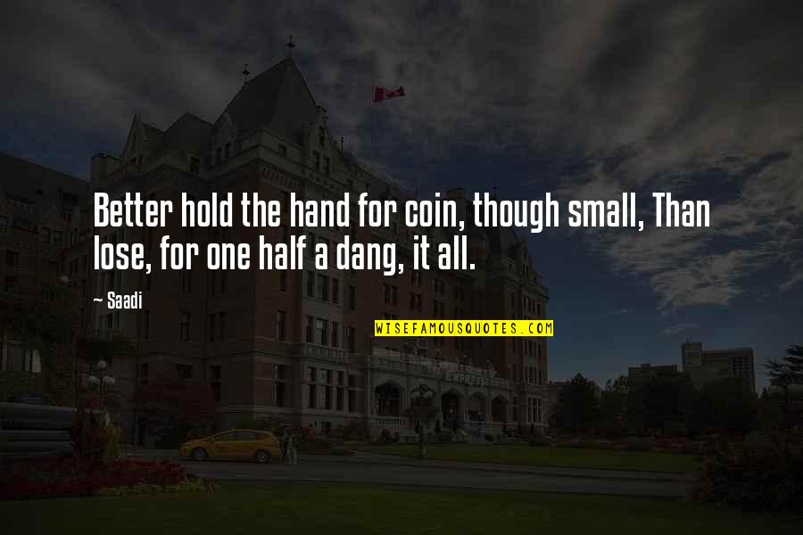 Small Hands Quotes By Saadi: Better hold the hand for coin, though small,