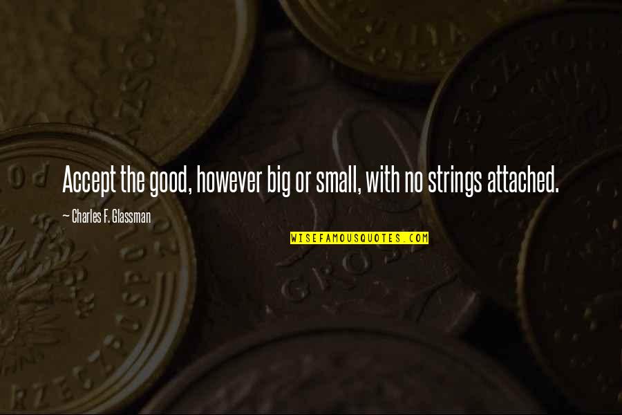 Small Happiness In Life Quotes By Charles F. Glassman: Accept the good, however big or small, with Small Happiness In Life Quotes By Charles F. Glassman: Accept the good, however big or small, with