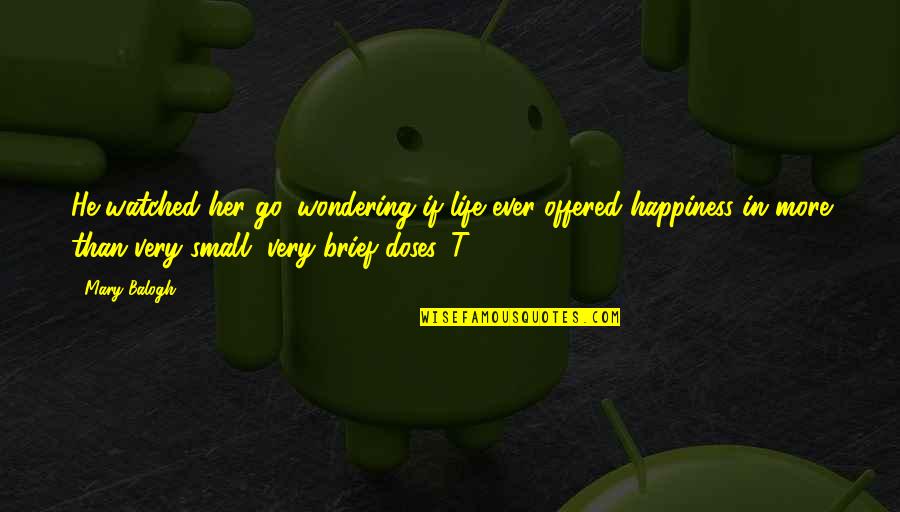 Small Happiness In Life Quotes By Mary Balogh: He watched her go, wondering if life ever Small Happiness In Life Quotes By Mary Balogh: He watched her go, wondering if life ever