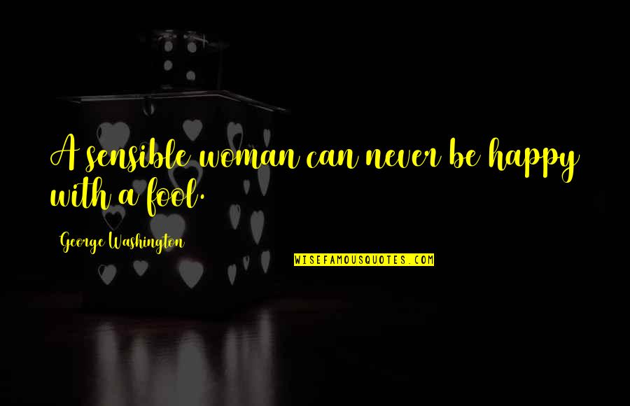Small Happy Inspirational Quotes By George Washington: A sensible woman can never be happy with