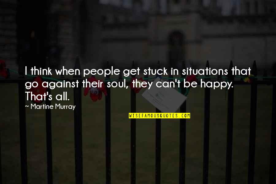 Small Happy Inspirational Quotes By Martine Murray: I think when people get stuck in situations