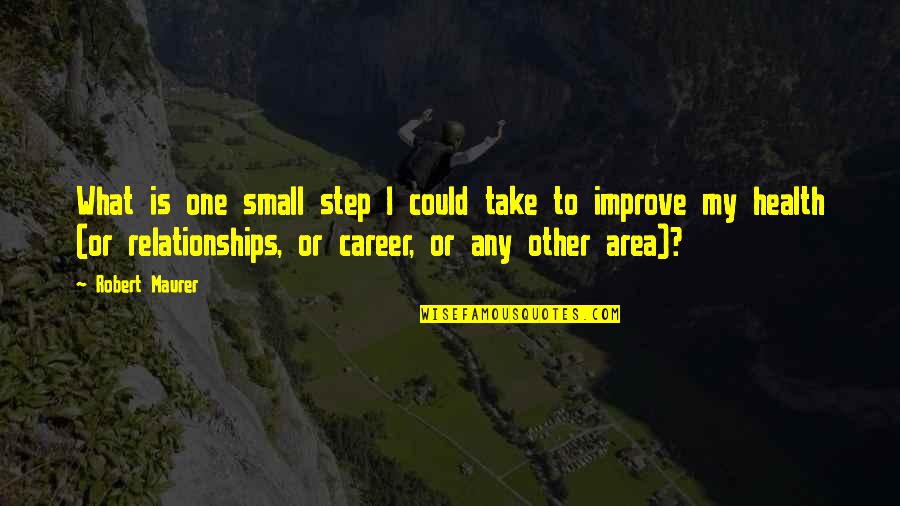 Small Health Quotes By Robert Maurer: What is one small step I could take Small Health Quotes By Robert Maurer: What is one small step I could take