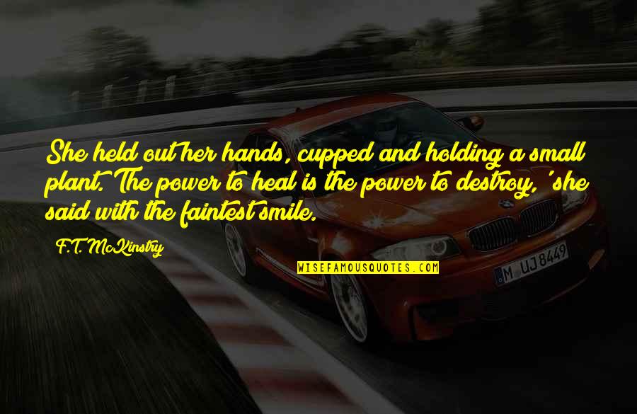 Small Holding Hands Quotes By F.T. McKinstry: She held out her hands, cupped and holding Small Holding Hands Quotes By F.T. McKinstry: She held out her hands, cupped and holding