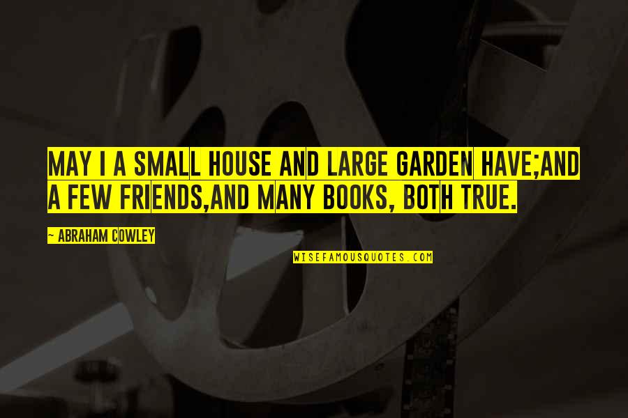 Small House Quotes By Abraham Cowley: May I a small house and large garden Small House Quotes By Abraham Cowley: May I a small house and large garden