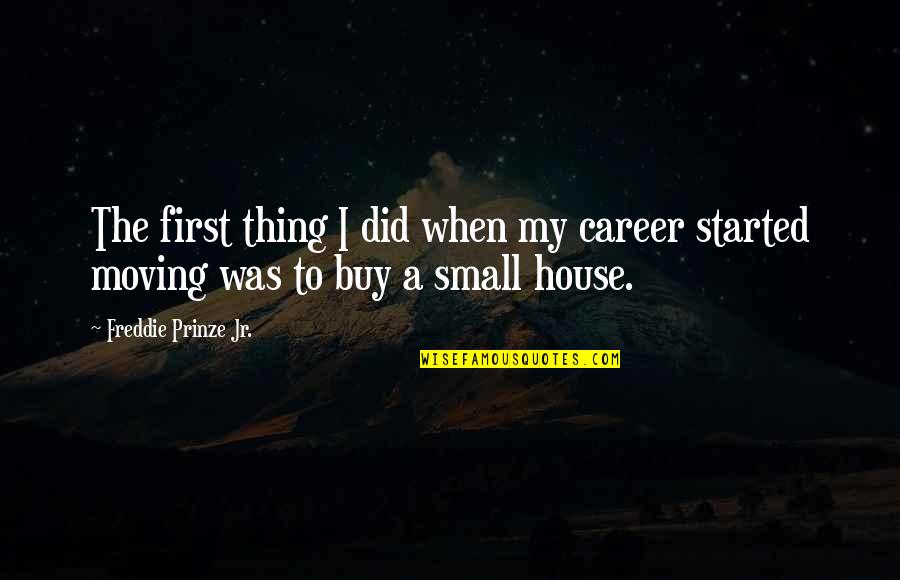 Small House Quotes By Freddie Prinze Jr.: The first thing I did when my career