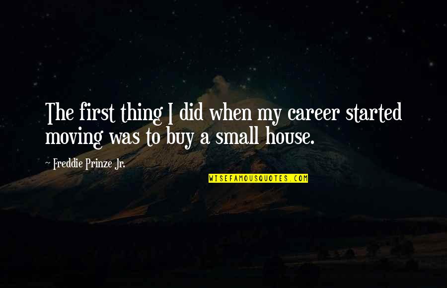 Small House Quotes By Freddie Prinze Jr.: The first thing I did when my career Small House Quotes By Freddie Prinze Jr.: The first thing I did when my career