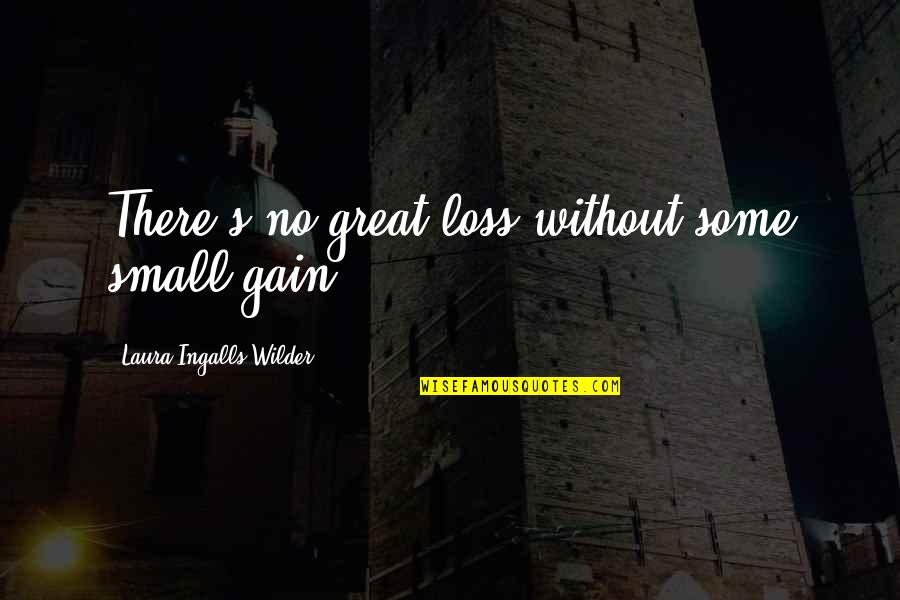Small House Quotes By Laura Ingalls Wilder: There's no great loss without some small gain. Small House Quotes By Laura Ingalls Wilder: There's no great loss without some small gain.