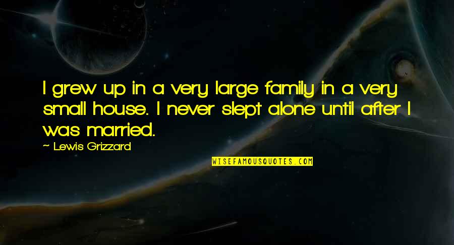 Small House Quotes By Lewis Grizzard: I grew up in a very large family Small House Quotes By Lewis Grizzard: I grew up in a very large family