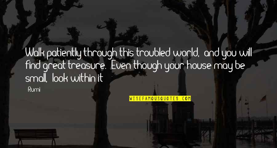 Small House Quotes By Rumi: Walk patiently through this troubled world, and you Small House Quotes By Rumi: Walk patiently through this troubled world, and you