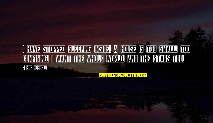 Small House Quotes By Sue Hubbell: I have stopped sleeping inside. A house is Small House Quotes By Sue Hubbell: I have stopped sleeping inside. A house is