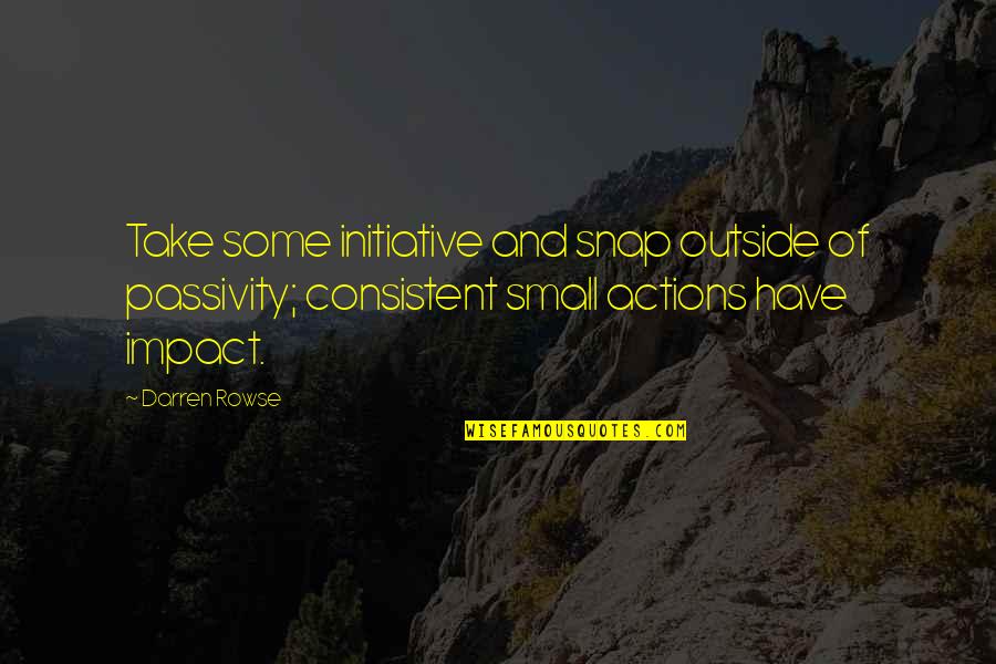 Small Impact Quotes By Darren Rowse: Take some initiative and snap outside of passivity;