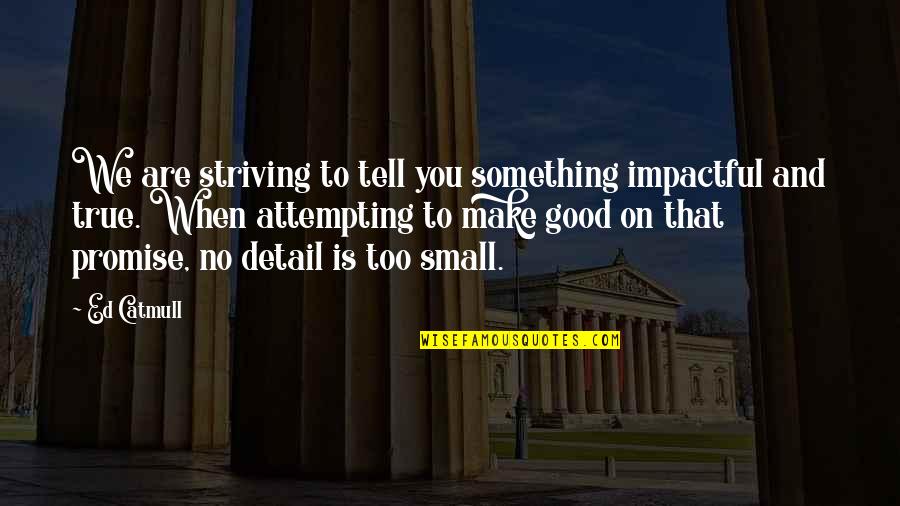 Small Impactful Quotes By Ed Catmull: We are striving to tell you something impactful Small Impactful Quotes By Ed Catmull: We are striving to tell you something impactful
