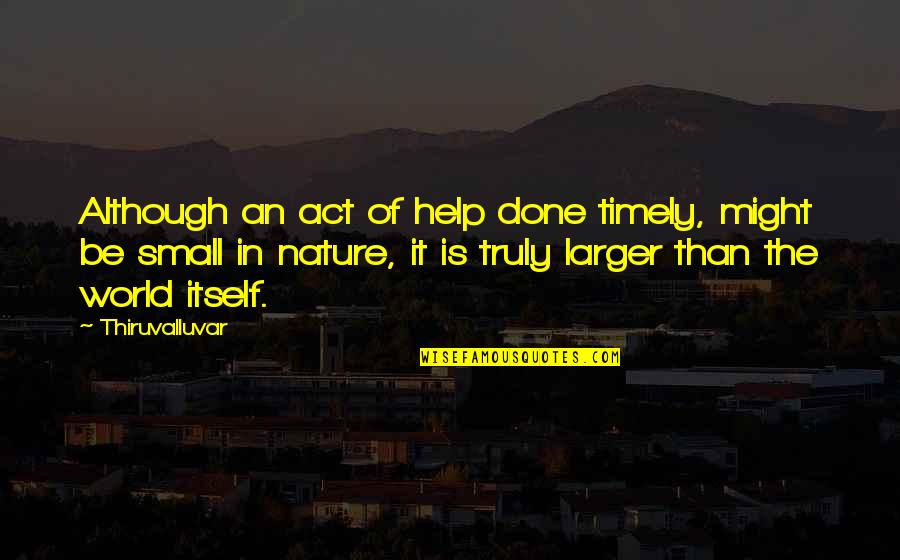 Small In Nature Quotes By Thiruvalluvar: Although an act of help done timely, might Small In Nature Quotes By Thiruvalluvar: Although an act of help done timely, might