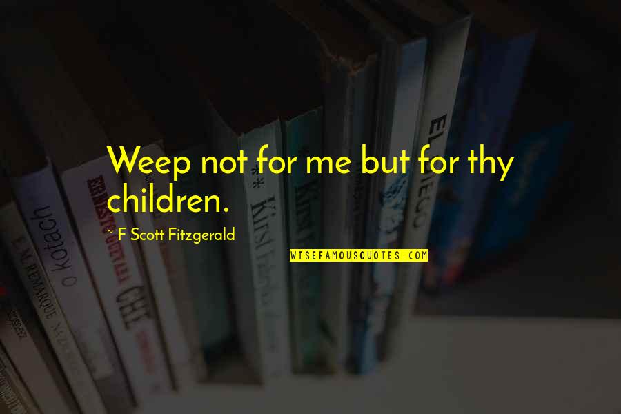 Small In Number But Mighty Quotes By F Scott Fitzgerald: Weep not for me but for thy children.