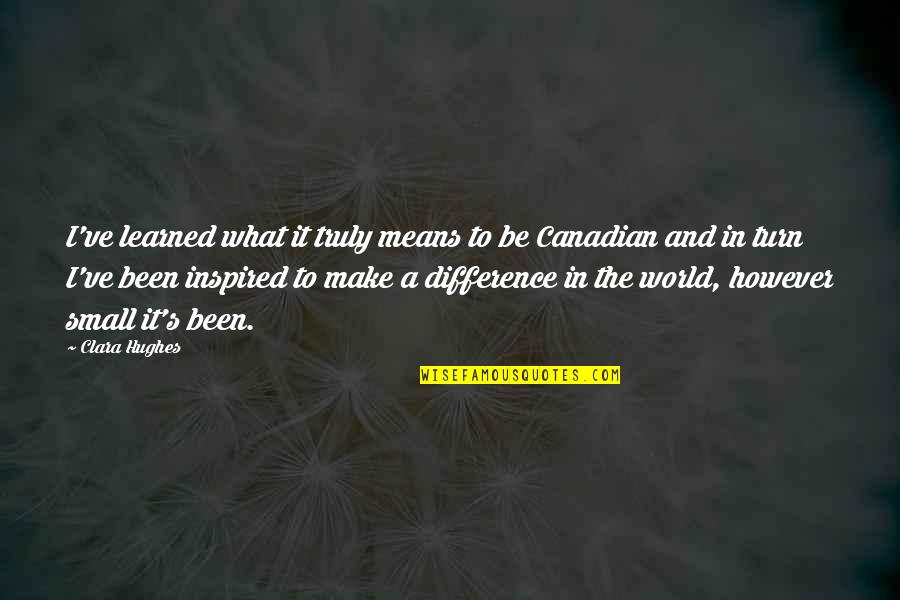 Small In The World Quotes By Clara Hughes: I've learned what it truly means to be