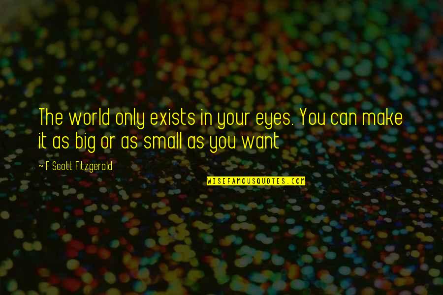 Small In The World Quotes By F Scott Fitzgerald: The world only exists in your eyes. You