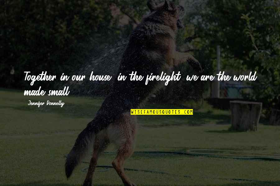 Small In The World Quotes By Jennifer Donnelly: Together in our house, in the firelight, we