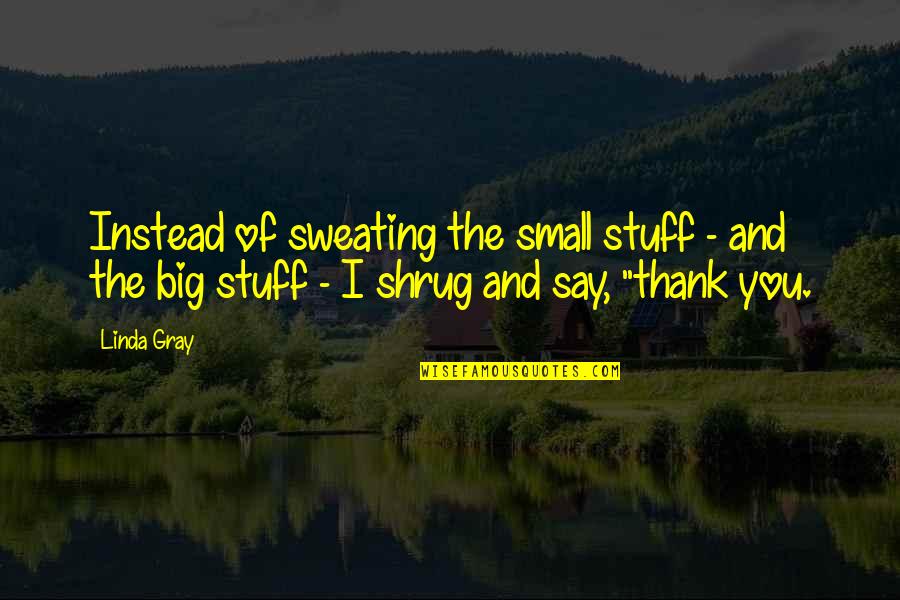 Small Inspiration Quotes By Linda Gray: Instead of sweating the small stuff - and