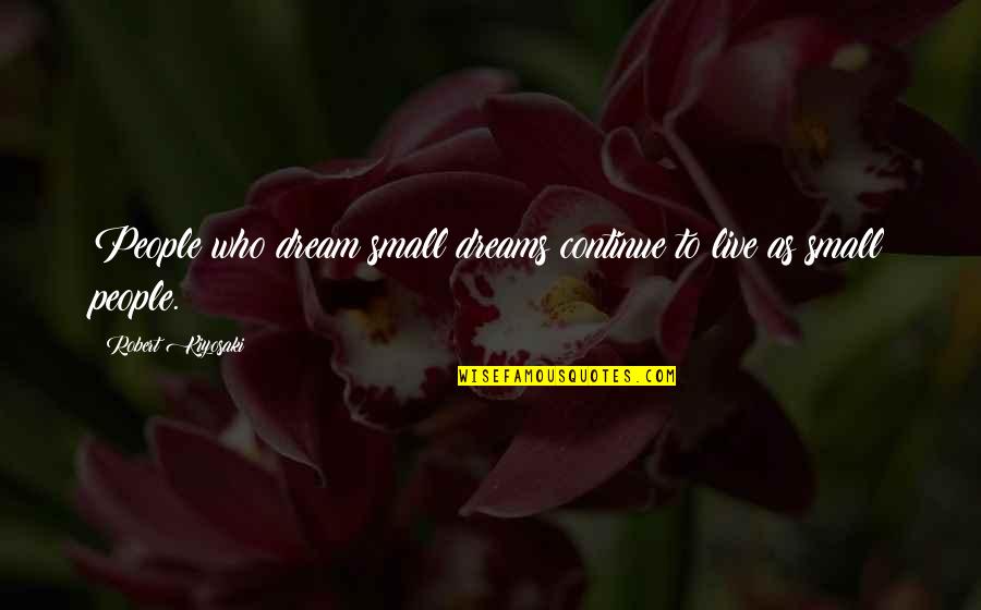 Small Inspiration Quotes By Robert Kiyosaki: People who dream small dreams continue to live Small Inspiration Quotes By Robert Kiyosaki: People who dream small dreams continue to live