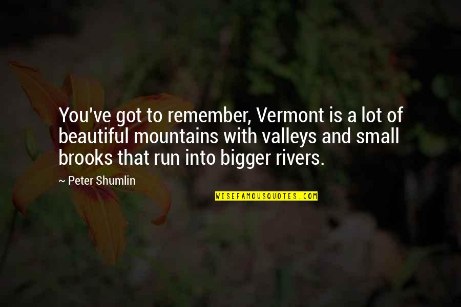 Small Is Beautiful Quotes By Peter Shumlin: You've got to remember, Vermont is a lot