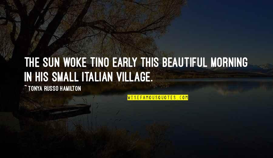 Small Is Beautiful Quotes By Tonya Russo Hamilton: The sun woke Tino early this beautiful morning