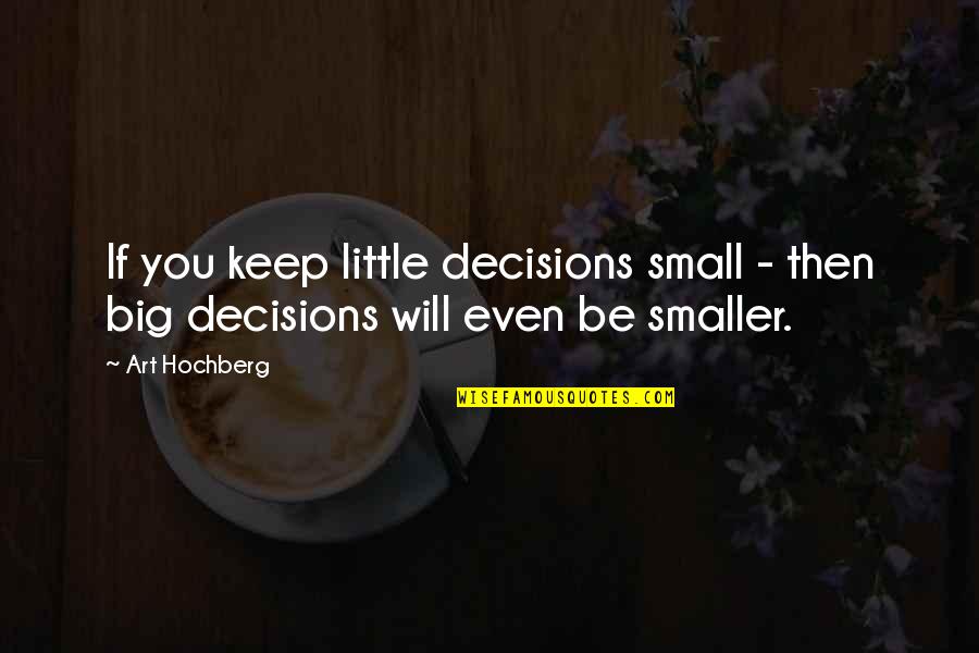 Small Little Quotes By Art Hochberg: If you keep little decisions small - then