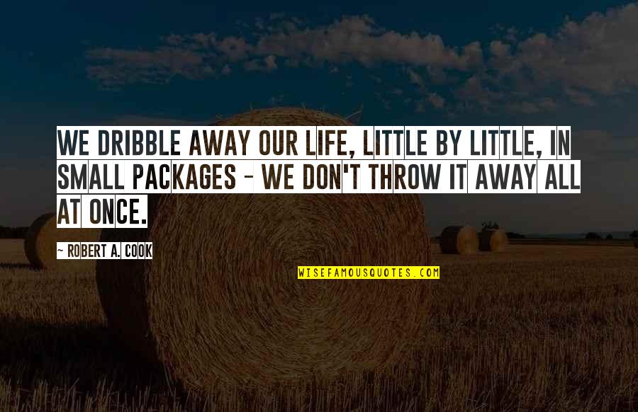 Small Little Quotes By Robert A. Cook: We dribble away our life, little by little,
