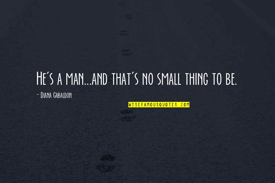 Small Man Quotes By Diana Gabaldon: He's a man...and that's no small thing to