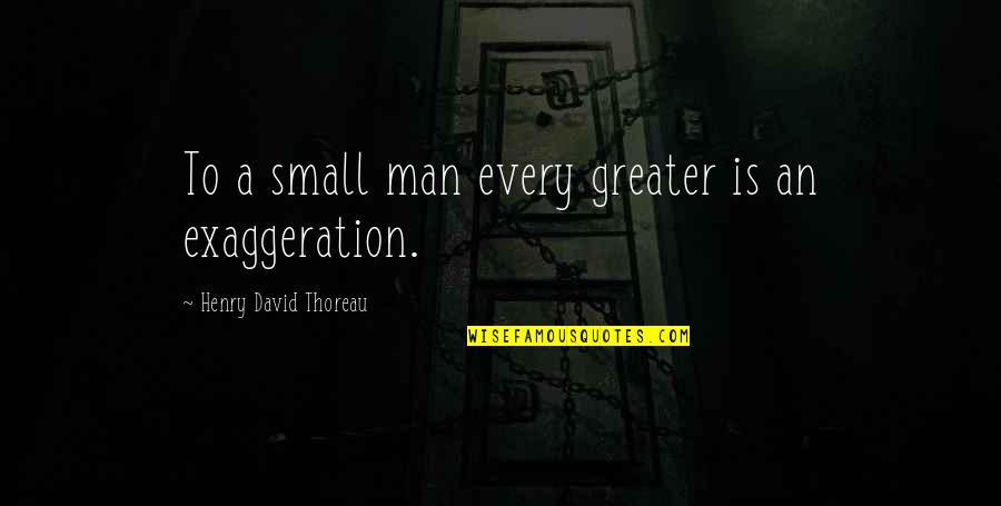 Small Man Quotes By Henry David Thoreau: To a small man every greater is an