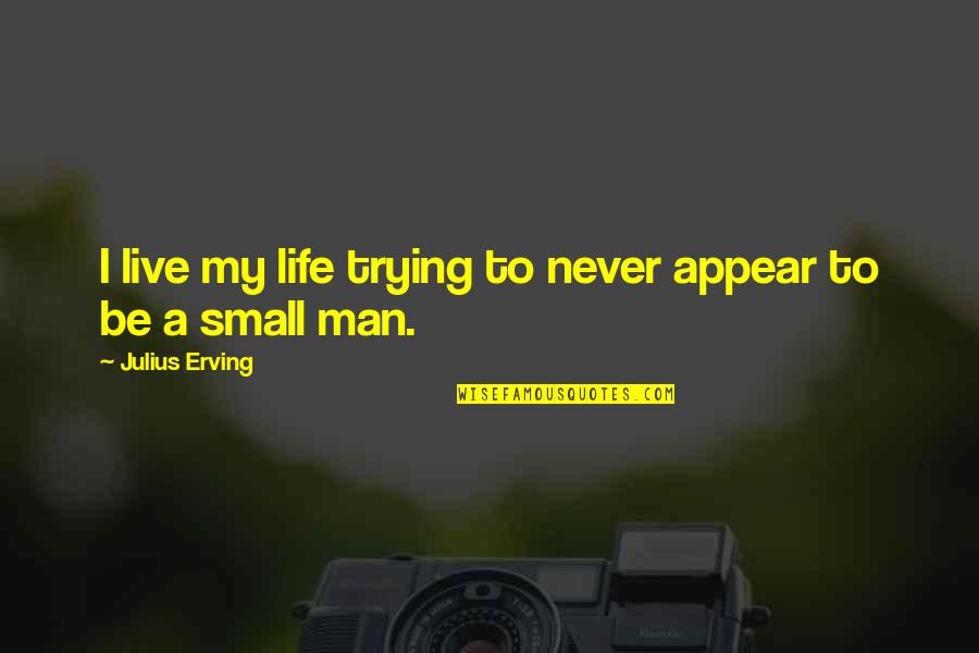 Small Man Quotes By Julius Erving: I live my life trying to never appear