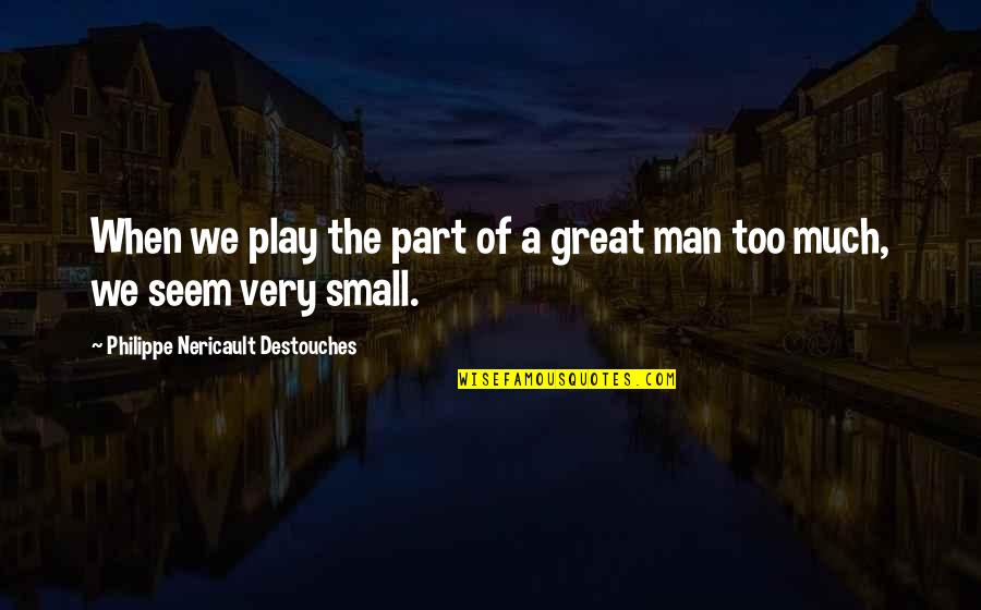 Small Man Quotes By Philippe Nericault Destouches: When we play the part of a great