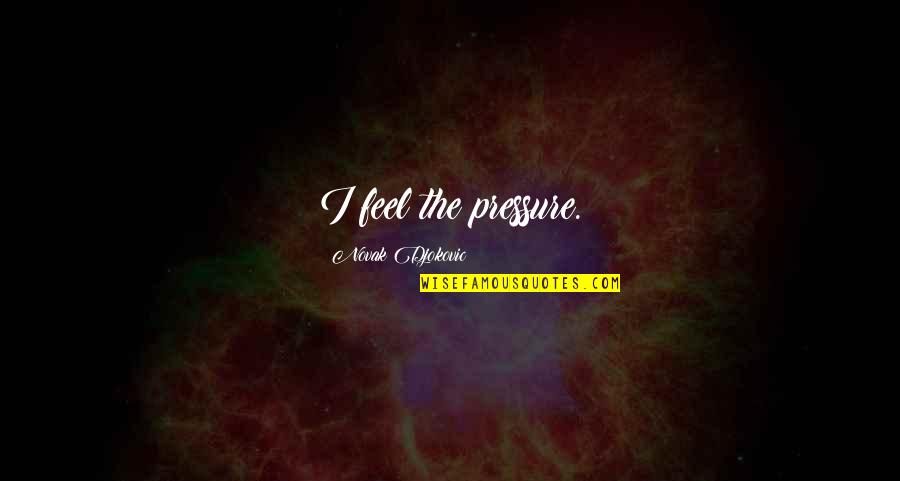 Small Measure Of Peace Quote Quotes By Novak Djokovic: I feel the pressure. Small Measure Of Peace Quote Quotes By Novak Djokovic: I feel the pressure.