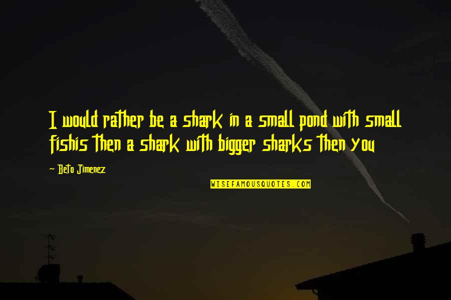 Small Mind Quotes By Beto Jimenez: I would rather be a shark in a Small Mind Quotes By Beto Jimenez: I would rather be a shark in a