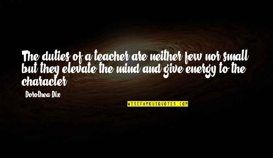 Small Mind Quotes By Dorothea Dix: The duties of a teacher are neither few Small Mind Quotes By Dorothea Dix: The duties of a teacher are neither few