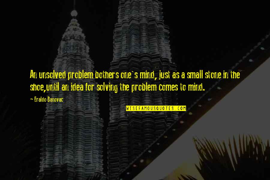 Small Mind Quotes By Eraldo Banovac: An unsolved problem bothers one's mind, just as Small Mind Quotes By Eraldo Banovac: An unsolved problem bothers one's mind, just as