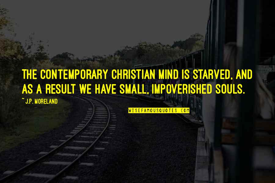 Small Mind Quotes By J.P. Moreland: The contemporary Christian mind is starved, and as