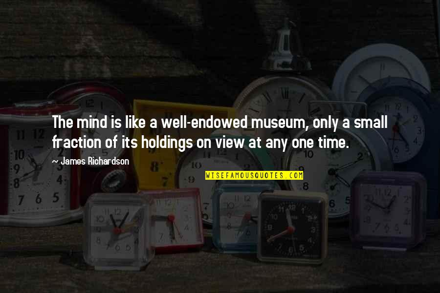 Small Mind Quotes By James Richardson: The mind is like a well-endowed museum, only