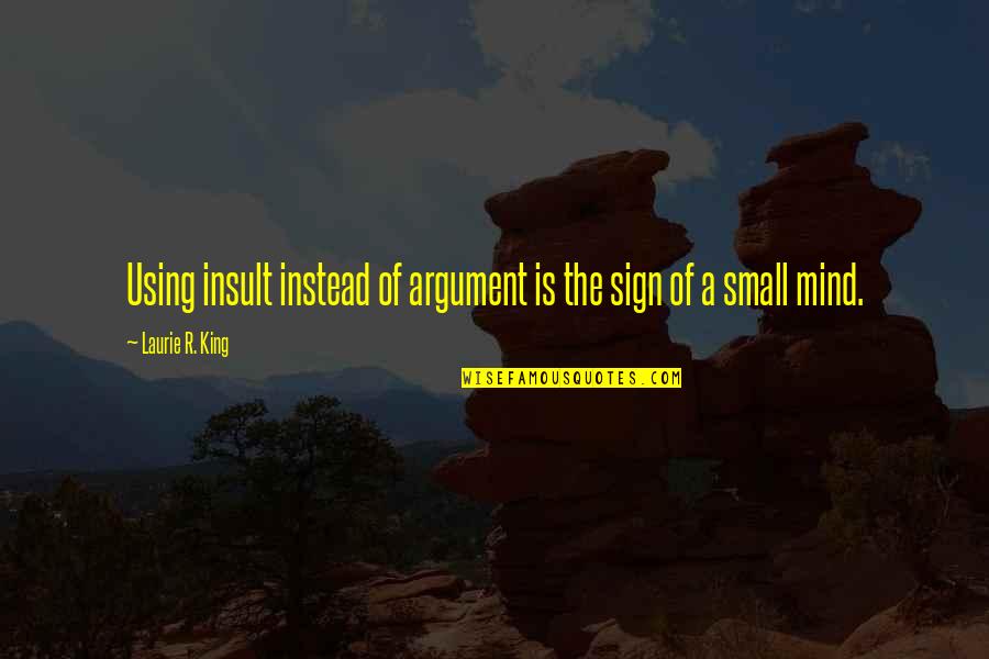 Small Mind Quotes By Laurie R. King: Using insult instead of argument is the sign Small Mind Quotes By Laurie R. King: Using insult instead of argument is the sign