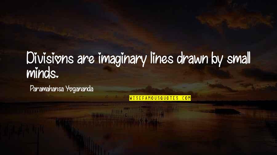 Small Mind Quotes By Paramahansa Yogananda: Divisions are imaginary lines drawn by small minds.