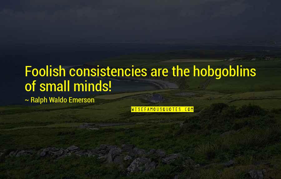 Small Mind Quotes By Ralph Waldo Emerson: Foolish consistencies are the hobgoblins of small minds!