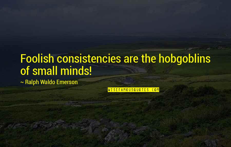 Small Mind Quotes By Ralph Waldo Emerson: Foolish consistencies are the hobgoblins of small minds! Small Mind Quotes By Ralph Waldo Emerson: Foolish consistencies are the hobgoblins of small minds!